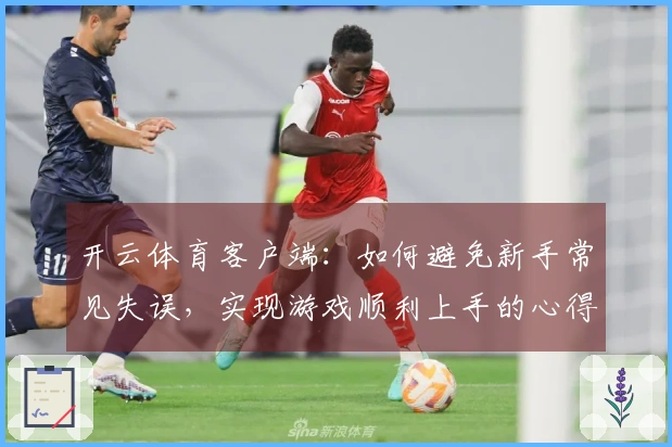 开云体育客户端：如何避免新手常见失误，实现游戏顺利上手的心得分享