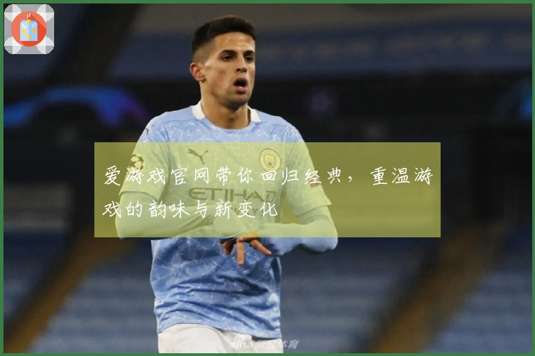 爱游戏官网带你回归经典,重温游戏的韵味与新变化