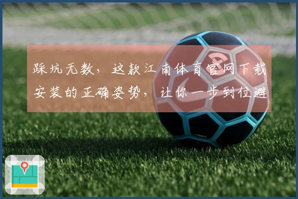 踩坑无数，这款江南体育官网下载安装的正确姿势，让你一步到位避免折腾