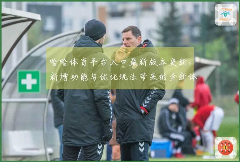 哈哈体育平台入口最新版本更新，新增功能与优化玩法带来的全新体验