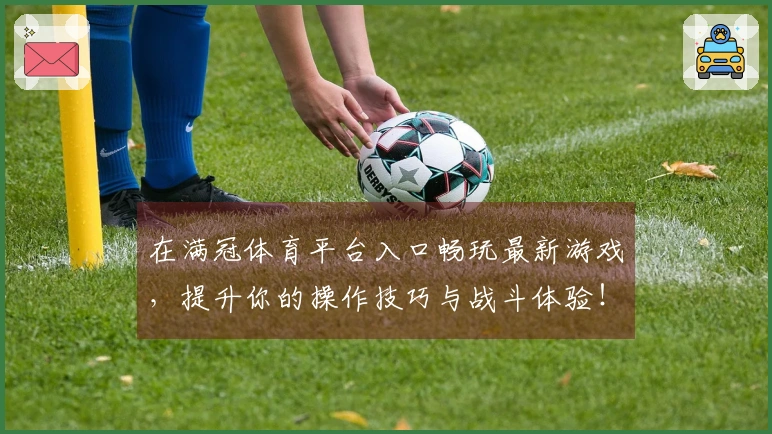 在满冠体育平台入口畅玩最新游戏，提升你的操作技巧与战斗体验！